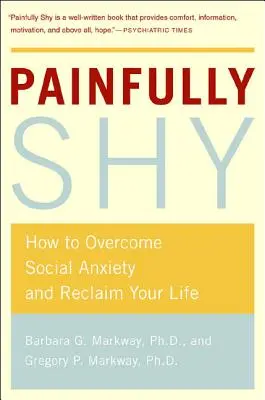 Schmerzhaft schüchtern: Wie Sie soziale Ängste überwinden und Ihr Leben zurückgewinnen - Painfully Shy: How to Overcome Social Anxiety and Reclaim Your Life