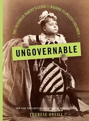 Unzähmbar: Der viktorianische Elternratgeber zur Erziehung makelloser Kinder - Ungovernable: The Victorian Parent's Guide to Raising Flawless Children