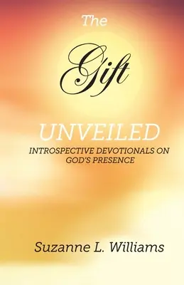 Die Gabe, enthüllt: Introspektive Andachten über Gottes Anwesenheit - The Gift, Unveiled: Introspective Devotionals on God's Presence