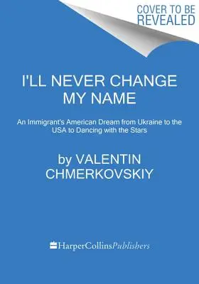 Ich werde nie meinen Namen ändern: Der amerikanische Traum eines Einwanderers von der Ukraine in die USA zu Dancing with the Stars - I'll Never Change My Name: An Immigrant's American Dream from Ukraine to the USA to Dancing with the Stars