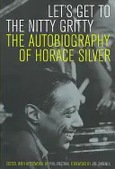 Kommen wir zum Kern der Sache: Die Autobiographie von Horace Silver - Let's Get to the Nitty Gritty: The Autobiography of Horace Silver