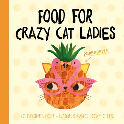 Essen für verrückte Katzendamen: 20 Rezepte für Menschen, die Katzen lieben - Food for Crazy Cat Ladies: 20 Recipes for Humans Who Love Cats