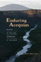 Ausdauernde Acequias: Die Weisheit des Landes, das Wissen des Wassers - Enduring Acequias: Wisdom of the Land, Knowledge of the Water