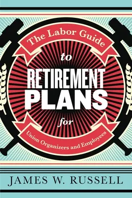 Der Labor-Leitfaden für Ruhestandsregelungen: Für Gewerkschaftsorganisatoren und Arbeitnehmer - The Labor Guide to Retirement Plans: For Union Organizers and Employees