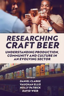 Forschung über Craft Beer: Verständnis von Produktion, Gemeinschaft und Kultur in einem sich entwickelnden Sektor - Researching Craft Beer: Understanding Production, Community and Culture in an Evolving Sector