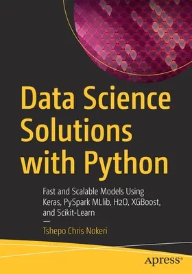 Datenwissenschaftliche Lösungen mit Python: Schnelle und skalierbare Modelle mit Keras, PySpark MLlib, H2O, XGBoost und Scikit-Learn - Data Science Solutions with Python: Fast and Scalable Models Using Keras, PySpark MLlib, H2O, XGBoost, and Scikit-Learn