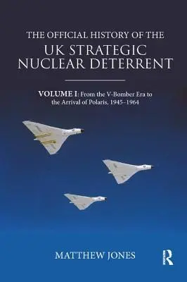 Die offizielle Geschichte der strategischen Nuklearabschreckung des Vereinigten Königreichs: Band I: Von der Ära der V-Bomber bis zur Ankunft von Polaris, 1945-1964 - The Official History of the UK Strategic Nuclear Deterrent: Volume I: From the V-Bomber Era to the Arrival of Polaris, 1945-1964