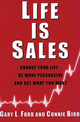 Leben ist Verkauf: Ändern Sie Ihr Leben - seien Sie überzeugender und bekommen Sie, was Sie wollen - Life is Sales: Change your life - be more persuasive and get what you want