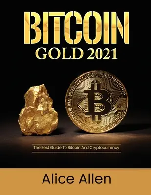 Bitcoin Gold 2021: Der beste Leitfaden für Bitcoin und Kryptowährungen - Bitcoin Gold 2021: The Best Guide To Bitcoin And Cryptocurrency