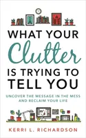 What Your Clutter Is Trying To Tell You - Entdecke die Botschaft im Chaos und gewinne dein Leben zurück - What Your Clutter Is Trying to Tell You - Uncover the Message in the Mess and Reclaim Your Life