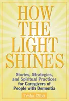 Wie das Licht leuchtet: Geschichten, Strategien und spirituelle Praktiken für Betreuer von Menschen mit Demenz - How the Light Shines: Stories, Strategies, and Spiritual Practices for Caregivers of People with Dementia