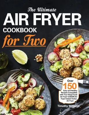 Das ultimative Fritteusen-Kochbuch für zwei: Über 150 einfache und gesunde Rezepte für Ihre Ninja Foodi Fritteuse COSORI Air Fryer Instant Vortex - The Ultimate Air Fryer Cookbook for Two: Over 150 Easy and Healthy Recipes Compatible with Your Ninja Foodi Air Fryer COSORI Air Fryer Instant Vortex