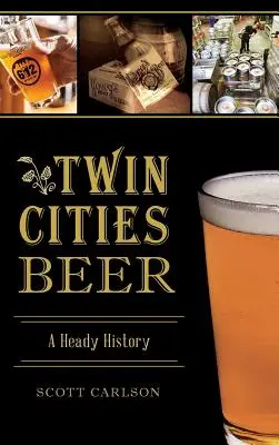 Bier aus den Zwillingsstädten: Eine berauschende Geschichte - Twin Cities Beer: A Heady History