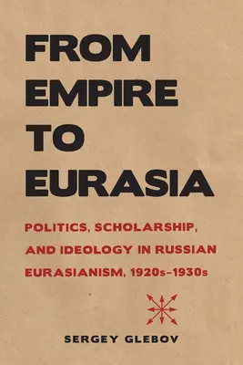 Vom Kaiserreich nach Eurasien: Politik, Wissenschaft und Ideologie im russischen Eurasianismus der 1920er bis 1930er Jahre - From Empire to Eurasia: Politics, Scholarship, and Ideology in Russian Eurasianism, 1920s-1930s