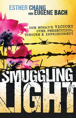Licht schmuggeln: Der Sieg einer Frau über Verfolgung, Folter und Gefangenschaft - Smuggling Light: One Woman's Victory Over Persecution, Torture, and Imprisonment