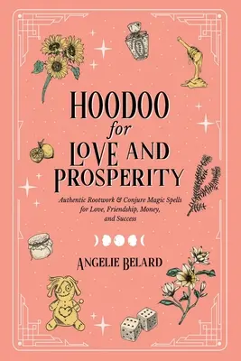 Hoodoo für Liebe und Wohlstand: Authentische Rootwork- & Conjure-Zaubersprüche für Liebe, Freundschaft, Geld und Erfolg - Hoodoo for Love and Prosperity: Authentic Rootwork & Conjure Magic Spells for Love, Friendship, Money, and Success