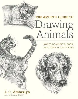 The Artist's Guide to Drawing Animals: Wie man Katzen, Hunde und andere Lieblingstiere zeichnet - The Artist's Guide to Drawing Animals: How to Draw Cats, Dogs, and Other Favorite Pets