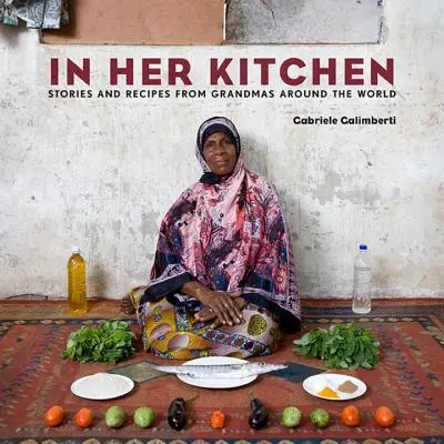 In ihrer Küche: Geschichten und Rezepte von Großmüttern aus aller Welt: Ein Kochbuch - In Her Kitchen: Stories and Recipes from Grandmas Around the World: A Cookbook