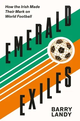 Smaragdgrüne Exilanten: Wie die Iren dem Weltfußball ihren Stempel aufdrückten - Emerald Exiles: How the Irish Made Their Mark on World Football