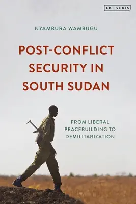 Sicherheit nach Konflikten im Südsudan: Von der liberalen Friedenskonsolidierung zur Demilitarisierung - Post-Conflict Security in South Sudan: From Liberal Peacebuilding to Demilitarization