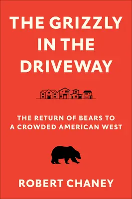Der Grizzly in der Einfahrt: Die Rückkehr der Bären in einen überfüllten amerikanischen Westen - The Grizzly in the Driveway: The Return of Bears to a Crowded American West