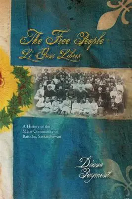 Die Freien Menschen - Li Gens Libres: Eine Geschichte der Metis-Gemeinschaft von Batoche, Saskatchewan - The Free People - Li Gens Libres: A History of the Mtis Community of Batoche, Saskatchewan