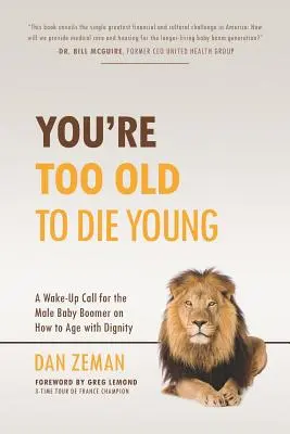 Du bist zu alt, um jung zu sterben: Ein Weckruf für männliche Babyboomer, wie man in Würde altert - You're Too Old to Die Young: A Wake-Up Call for the Male Baby Boomer on How to Age with Dignity