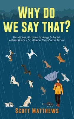 Warum sagt man das? 101 Idiome, Redewendungen, Sprichwörter und Fakten! Eine kurze Geschichte, woher sie kommen! - Why Do We Say That? 101 Idioms, Phrases, Sayings & Facts! A Brief History On Where They Come From!