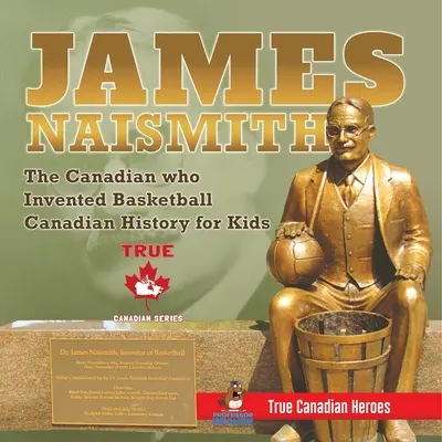 James Naismith - Der Kanadier, der den Basketball erfand Kanadische Geschichte für Kinder Wahre kanadische Helden - Wahre kanadische Helden Edition - James Naismith - The Canadian who Invented Basketball Canadian History for Kids True Canadian Heroes - True Canadian Heroes Edition