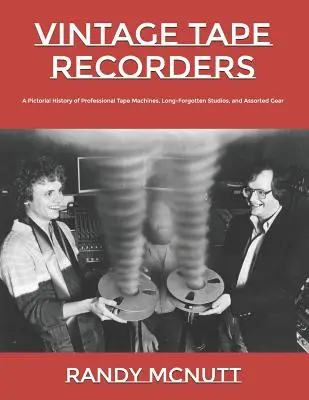 Alte Tonbandgeräte: Eine bildliche Geschichte professioneller Tonbandgeräte, längst vergessener Studios und diverser Geräte - Vintage Tape Recorders: A Pictorial History of Professional Tape Recorders, Long-Forgotten Studios, and Assorted Gear