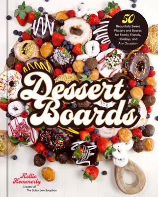 Desserttafeln: 50 herrlich süße Platten und Tafeln für Familie, Freunde, Feiertage und jeden Anlass - Dessert Boards: 50 Beautifully Sweet Platters and Boards for Family, Friends, Holidays, and Any Occasion