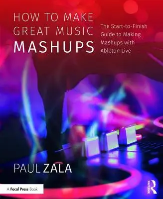 Wie man großartige Musik-Mashups macht: Die Anleitung zum Erstellen von Mashups mit Ableton Live von Anfang bis Ende - How to Make Great Music Mashups: The Start-To-Finish Guide to Making Mashups with Ableton Live