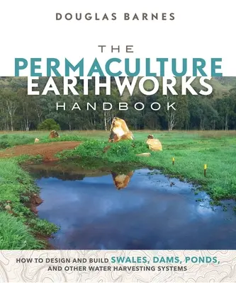 Das Permakultur-Erdbauhandbuch: Wie man Gräben, Dämme, Teiche und andere Wassergewinnungssysteme entwirft und baut - The Permaculture Earthworks Handbook: How to Design and Build Swales, Dams, Ponds, and Other Water Harvesting Systems