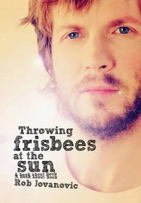 Mit Frisbees auf die Sonne werfen: Ein Buch über Beck - Throwing Frisbees at the Sun: A Book about Beck