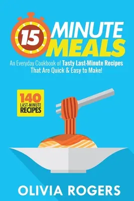 15-Minuten-Mahlzeiten (2. Auflage): Ein alltägliches Kochbuch mit 140 leckeren Last-Minute-Rezepten, die schnell und einfach zu machen sind! - 15-Minute Meals (2nd Edition): An Everyday Cookbook of 140 Tasty Last-Minute Recipes That Are Quick & Easy to Make!