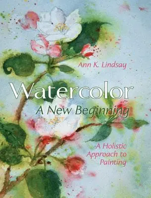 Aquarell: Ein neuer Anfang: Eine ganzheitliche Herangehensweise an die Malerei - Watercolor: A New Beginning: A Holistic Approach to Painting