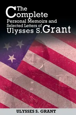 Die vollständigen persönlichen Memoiren und ausgewählte Briefe von Ulysses S. Grant - The Complete Personal Memoirs and Selected Letters of Ulysses S. Grant