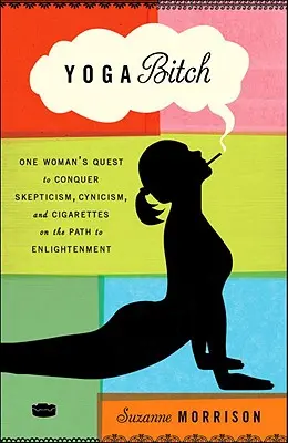 Yoga-Schlampe: Die Suche einer Frau nach der Überwindung von Skepsis, Zynismus und Zigaretten auf dem Weg zur Erleuchtung - Yoga Bitch: One Woman's Quest to Conquer Skepticism, Cynicism, and Cigarettes on the Path to Enlightenment