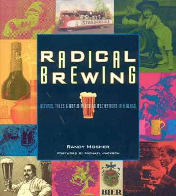 Radikales Brauen: Rezepte, Geschichten und weltverändernde Meditationen in einem Glas - Radical Brewing: Recipes, Tales and World-Altering Meditations in a Glass