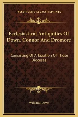 Ecclesiastical Antiquities Of Down, Connor And Dromore: Bestehend aus einer Besteuerung dieser Diözesen - Ecclesiastical Antiquities Of Down, Connor And Dromore: Consisting Of A Taxation Of Those Dioceses