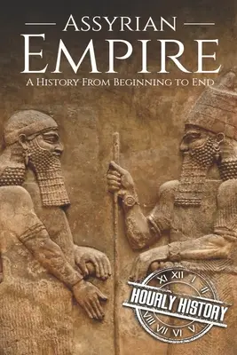 Das Assyrische Reich: Eine Geschichte vom Anfang bis zum Ende - Assyrian Empire: A History from Beginning to End