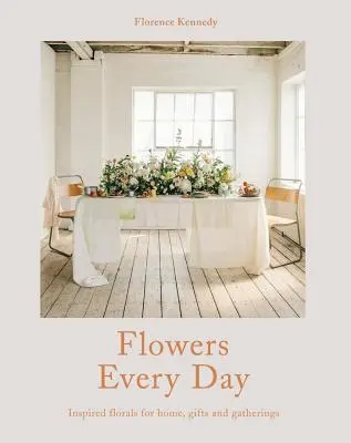 Flowers Every Day - Inspirierte Blumen für Zuhause, als Geschenk und für Anlässe - Flowers Every Day - Inspired florals for home, gifts and gatherings