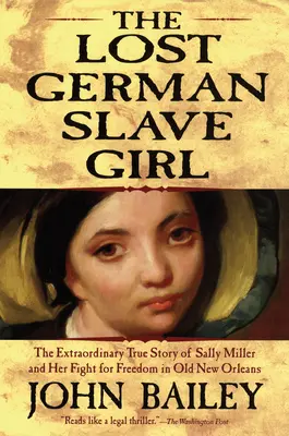 Das verlorene deutsche Sklavenmädchen: Die außergewöhnliche wahre Geschichte von Sally Miller und ihrem Kampf um Freiheit im alten New Orleans - The Lost German Slave Girl: The Extraordinary True Story of Sally Miller and Her Fight for Freedom in Old New Orleans