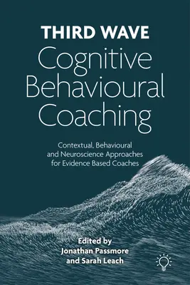 Third Wave Cognitive Behavioural Coaching - Kontextuelle, verhaltenswissenschaftliche und neurowissenschaftliche Ansätze für evidenzbasierte Coaches - Third Wave Cognitive Behavioural Coaching - Contextual, Behavioural and Neuroscience Approaches for Evidence Based Coaches