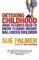 Detoxing Childhood - Was Eltern wissen müssen, um glückliche, erfolgreiche Kinder zu erziehen - Detoxing Childhood - What Parents Need to Know to Raise Happy, Successful Children
