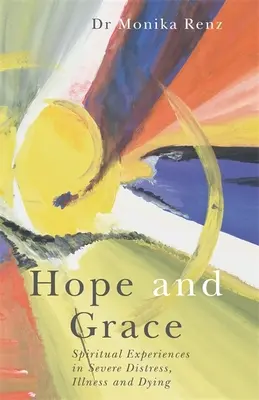 Hoffnung und Gnade: Spirituelle Erfahrungen in schwerer Not, Krankheit und Sterben - Hope and Grace: Spiritual Experiences in Severe Distress, Illness and Dying