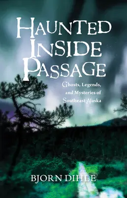 Gespenstische Inside Passage: Gespenster, Legenden und Geheimnisse von Südost-Alaska - Haunted Inside Passage: Ghosts, Legends, and Mysteries of Southeast Alaska