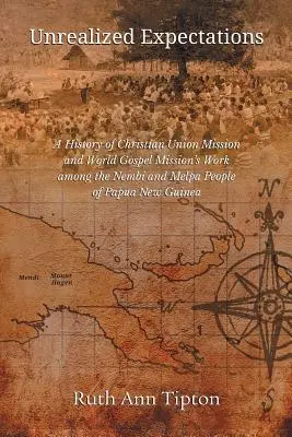 Unrealisierte Erwartungen: Eine Geschichte der Arbeit der Christian Union Mission und der World Gospel Mission unter den Nembi und Melpa in Papua-Neuguinea - Unrealized Expectations: A History of Christian Union Mission and World Gospel Mission's Work Among the Nembi and Melpa People of Papua New Gui