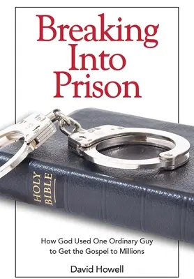 Ins Gefängnis einbrechen: Wie Gott einen gewöhnlichen Mann benutzte, um das Evangelium zu Millionen zu bringen - Breaking Into Prison: How God Used One Ordinary Guy to Get the Gospel to Millions