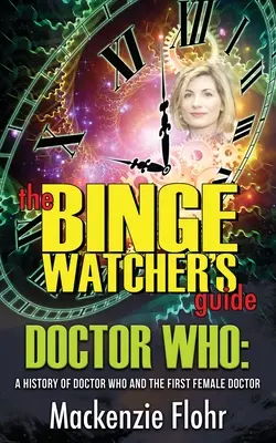 The Binge Watcher's Guide Dr. Who Eine Geschichte von Dr. Who und dem ersten weiblichen Doktor: Ein inoffizieller Leitfaden - The Binge Watcher's Guide Dr. Who A History of Dr. Who and the First Female Doctor: An Unofficial Guide